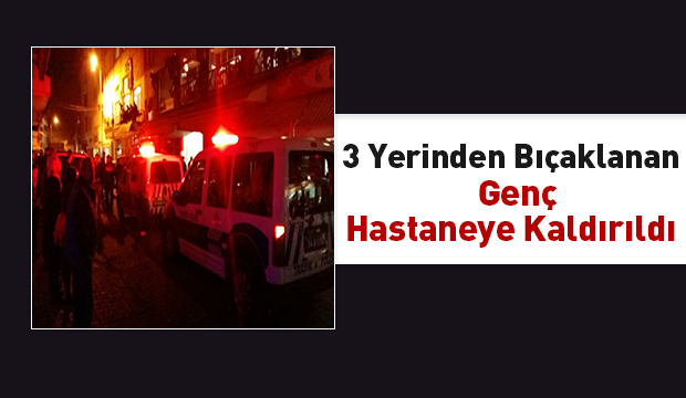 3 Yerinden Bıçaklanan Genç Hastaneye Kaldırıldı