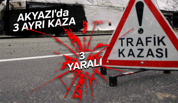 Akyazı da 3 ayrı kaza Üç yaralı
