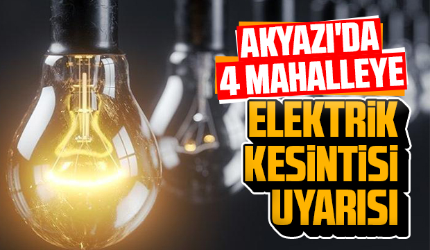 Akyazı'da 4 mahalleye elektrik kesintisi uyarısı