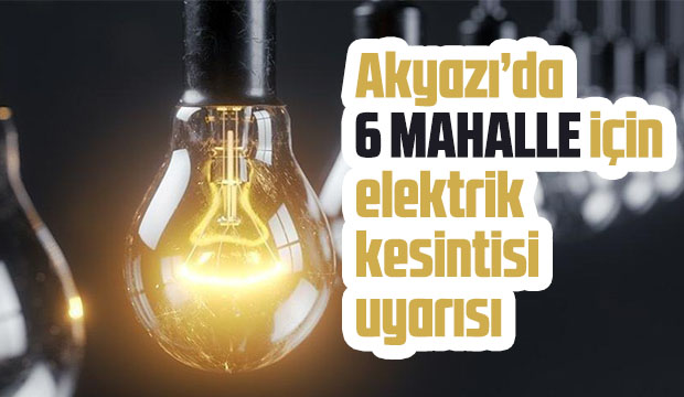 Akyazı'da 6 mahalleye elektrik kesintisi uyarısı