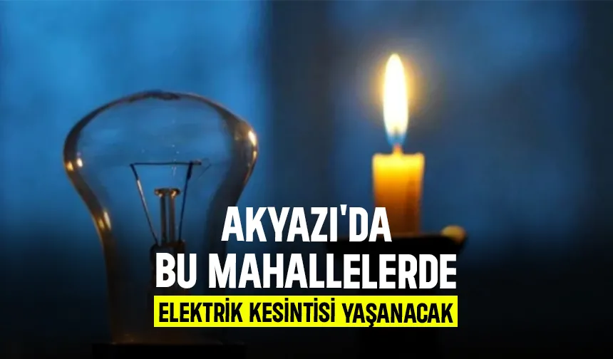 Akyazı'da bu mahalleler için elektrik kesintisi uyarısı yapıldı
