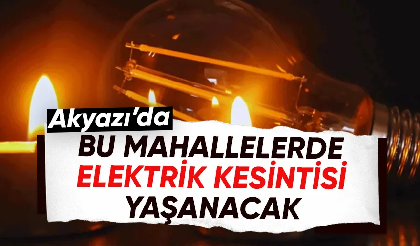 Akyazı'da bu mahalleler için elektrik kesintisi uyarısı