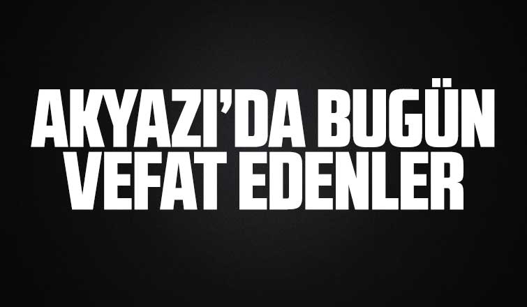 Akyazı'da bugün vefat edenler
