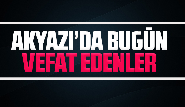 Akyazı'da bugün vefat edenler.