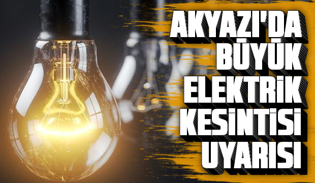 Akyazı'da büyük elektrik kesintisi uyarısı