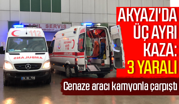 Akyazı'da cenaze aracı kamyonla çarpıştı