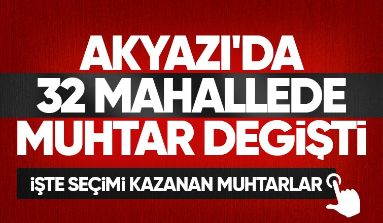 Akyazı'da mahalle mahalle seçimi kazanan muhtarlar