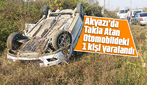 Akyazı da takla atan otomobildeki 1 kişi yaralandı