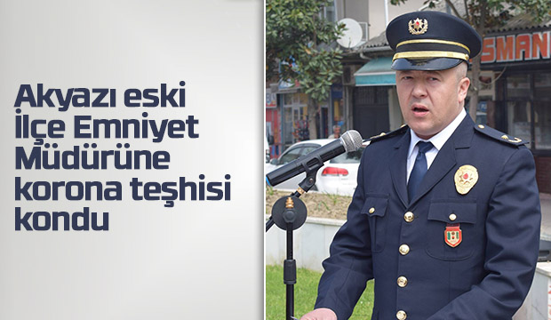 Akyazı eski İlçe Emniyet Müdürüne korona teşhisi kondu