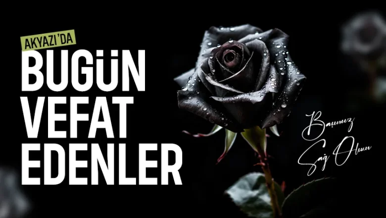 Akyazı ilçesinde bugün vefat edenler