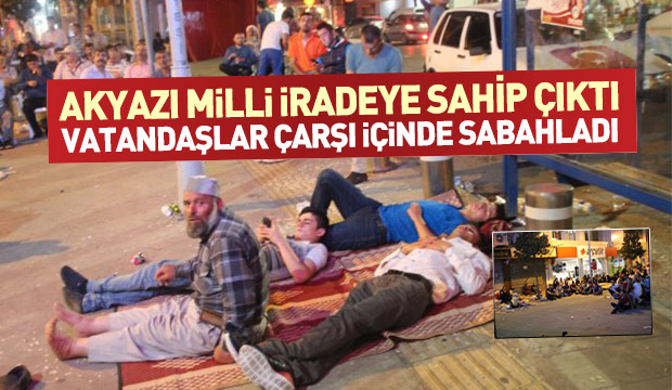 Akyazı Milli İradeye Sahip Çıktı,Vatandaşlar Çarşı İçinde Sabahladı