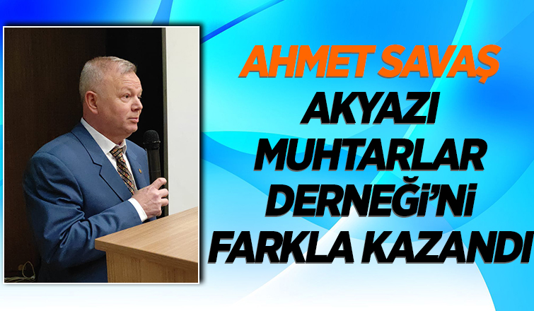 Akyazı Muhtarlar Derneği Başkanı Ahmet Savaş oldu