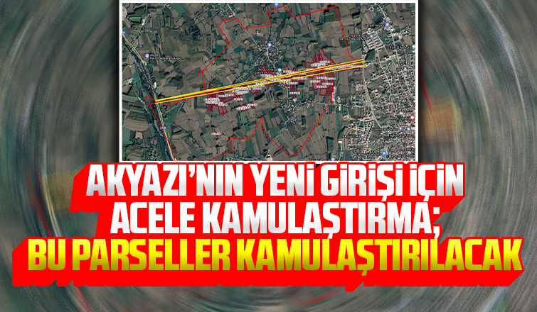 Akyazı'nın yeni girişi için acele kamulaştırma kararı çıktı