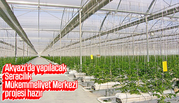 Akyazı Seracılık Mükemmeliyet Merkezi projesi hazır
