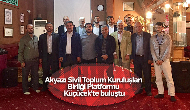 Akyazı Sivil Toplum Kuruluşları  Birliği Platformu Küçücekte buluştu