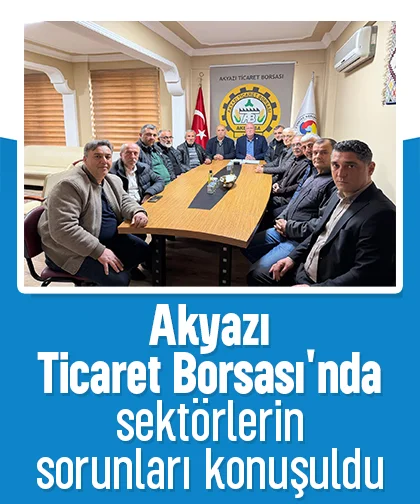 Akyazı Ticaret Borsası'nda sektörlerin sorunları konuşuldu