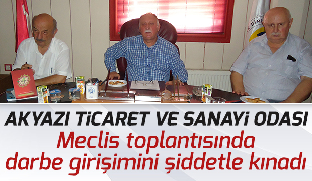 Akyazı Ticaret Ve Sanayi Odası Meclis Toplantısında Darbe Girşimini Şiddetle Kınadı