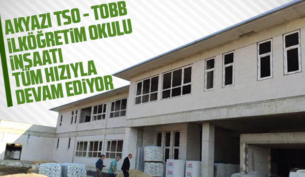 AKYAZI TSO TOBB İLKÖĞRETİM OKULU İNŞAATI TÜM HIZIYLA DEVAM EDİYOR