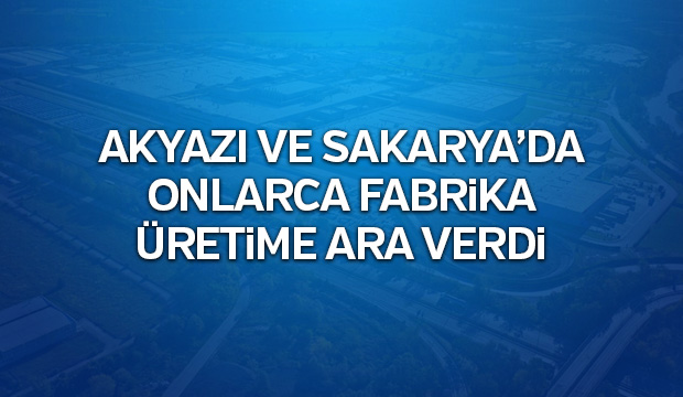 AKYAZI VE SAKARYADA ONLARCA FABRİKA ÜRETİME ARA VERDİ
