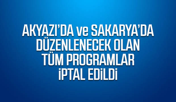 Akyazı ve Sakaryadaki tüm programlar iptal edildi
