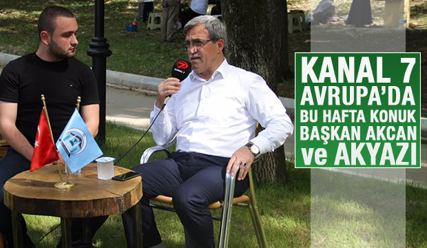 Kanal 7 Avrupa'da Bu Haftaki Konuk Başkan Akcan ve Akyazı