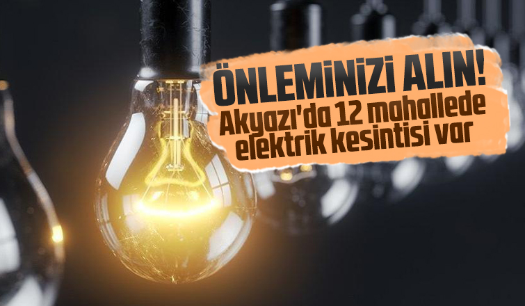 Akyazıda 12 mahallede elektrikler kesilecek