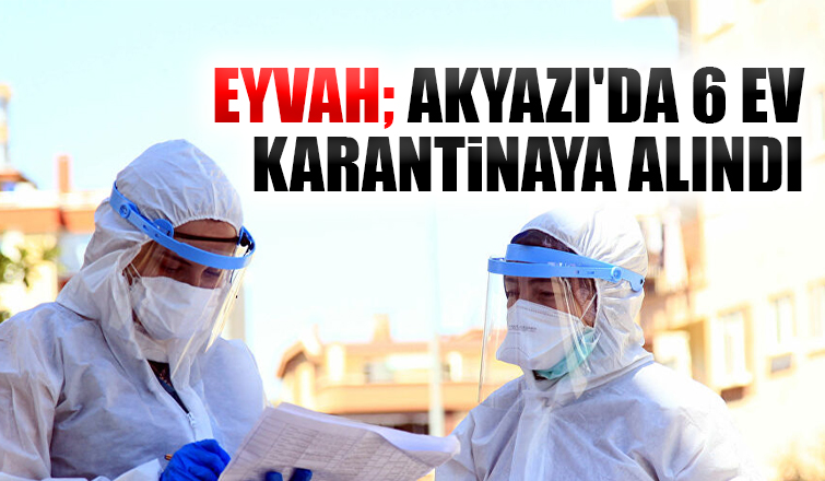 Akyazı'da 6 ev karantinaya alındı
