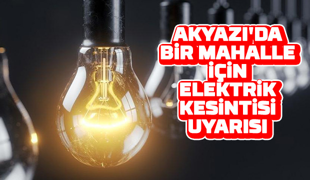 Akyazı'da bir mahalleye elektrik kesintisi uyarısı