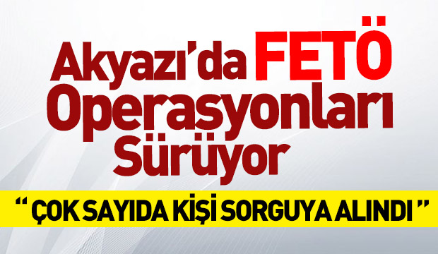 Akyazıda FETÖ Operasyonları sürüyor 