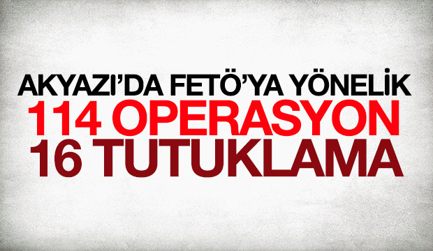 AKYAZI'DA FETÖ YE YÖNELİK OPERASYONLAR SÜRÜYOR