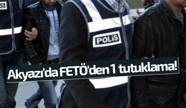 Akyazıda FETÖden 1 tutuklama