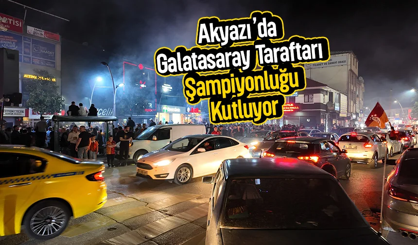 Akyazı’da Galatasaray taraftarı şampiyonluğu kutluyor