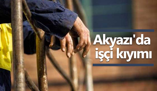 Akyazıda işçi kıyımı