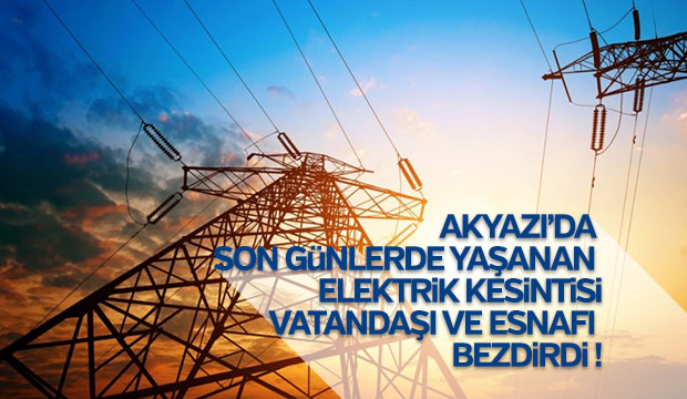 Akyazıda son günlerde yaşanan elektrik kesintileri vatandaşı ve esnafı bezdirdi