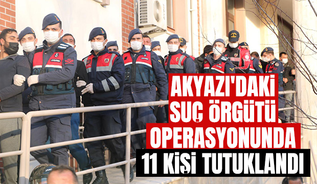 Akyazı'daki dev operasyonda 11 kişi tutuklandı