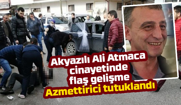 Akyazılı Ali Atmaca cinayetinde azmettirici tutuklandı