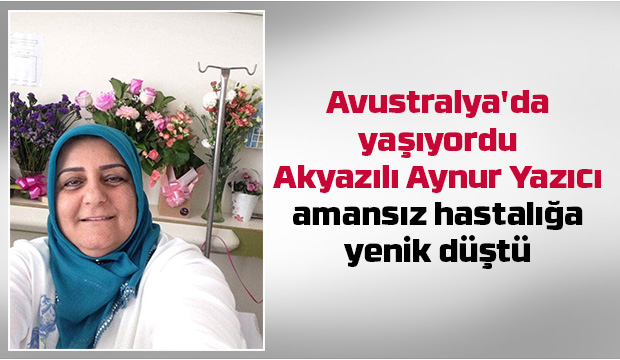 Akyazılı Aynur Taslak Yazıcı amansız hastalığa yenik düştü