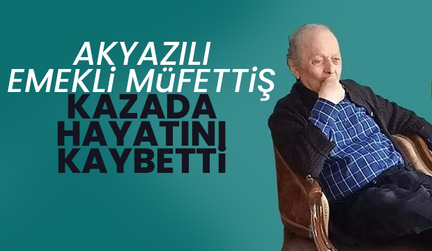 Akyazılı emekli müfettiş kaza kurbanı