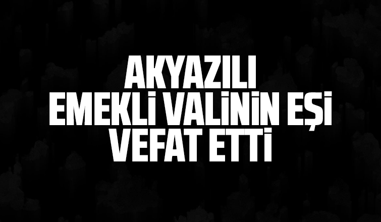 Akyazılı emekli Valinin eşi vefat etti