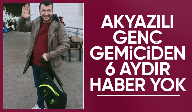 Akyazılı gemiciden 6 aydır haber alınamıyor