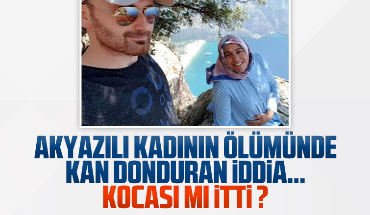 Akyazılı kadının ölümünde kan donduran iddia