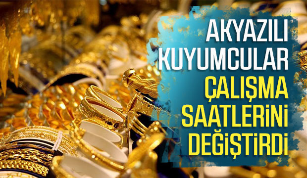 Akyazılı kuyumcular çalışma saatlerini değiştirdi