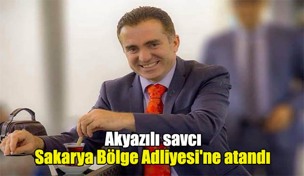 Akyazılı savcı, Sakarya Bölge Adliyesi'ne atandı