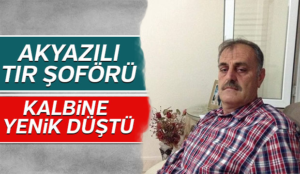 Akyazılı tır şoförü Kalbine yenik düştü