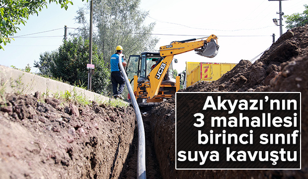 Akyazının 3 mahallesi birinci sınıf suya kavuştu