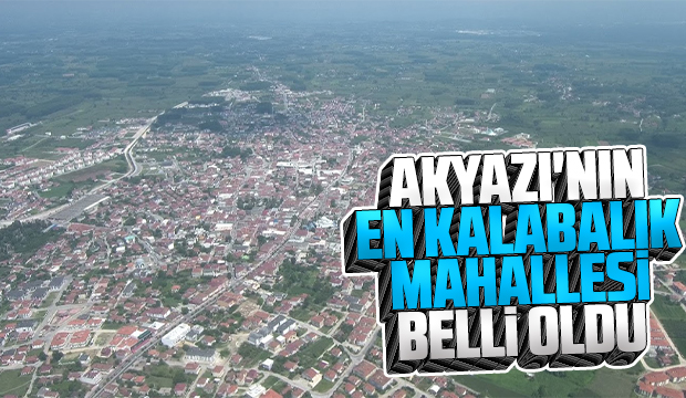 Akyazının en kalabalık mahallesi belli oldu
