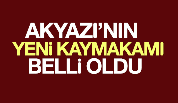 Akyazının Yeni Kaymakamı Belli Oldu