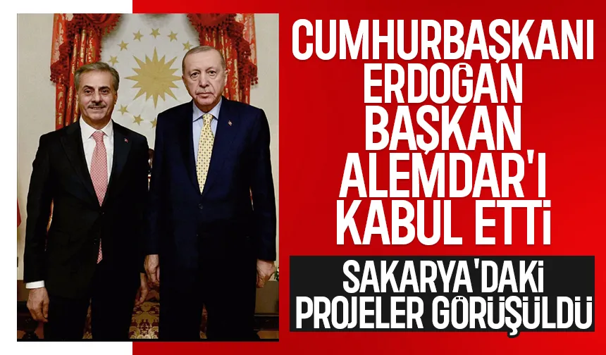 Alemdar, Sakarya’nın büyük projelerini Cumhurbaşkanı'na aktardı