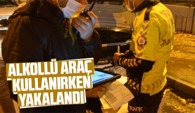 Alkollü araç kullanırken yakalandı