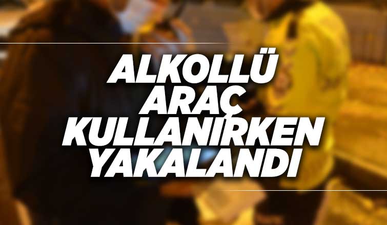 Alkollü araç kullanırken yakalandı
